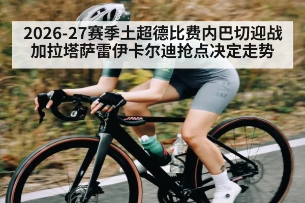 2026-27赛季土超德比费内巴切迎战加拉塔萨雷伊卡尔迪抢点决定走势
